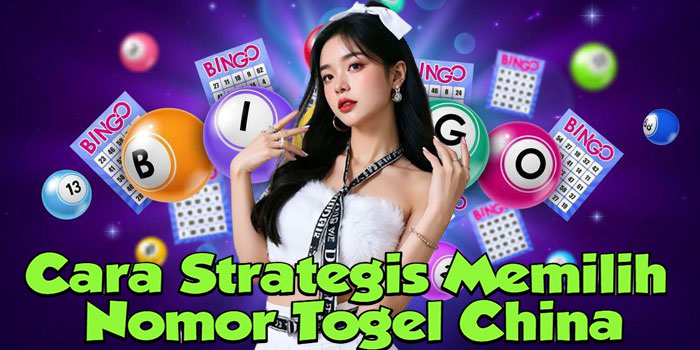 Cara Strategis Memilih Nomor Togel China